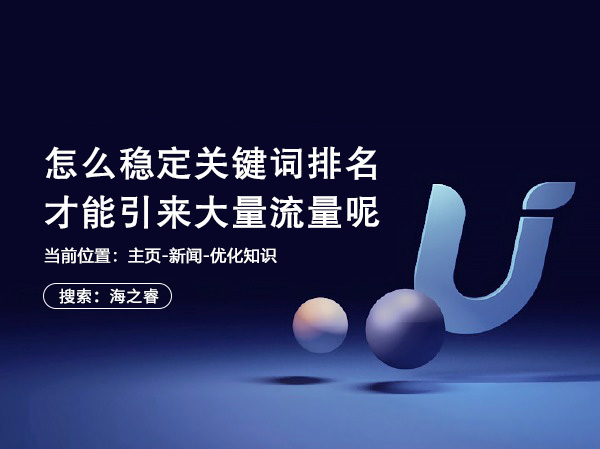 怎么穩定關鍵詞排名才能引來大量流量呢 怎么穩定關鍵詞排名才能引來大量流量呢